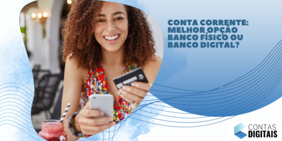 Conta corrente: melhor opção Banco Físico ou Banco Digital?