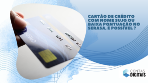 Cartão de crédito com nome sujo ou baixa pontuação no Serasa, é possível ?