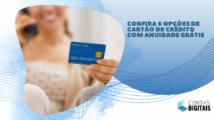 Confira 6 opções de cartão de crédito com anuidade grátis
