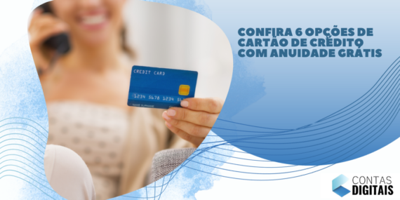Confira 6 opções de cartão de crédito com anuidade grátis
