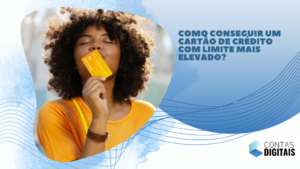 Como conseguir um cartão de crédito com limite mais elevado?
