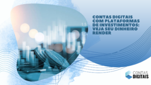 Contas digitais com plataformas de investimentos: veja seu dinheiro render