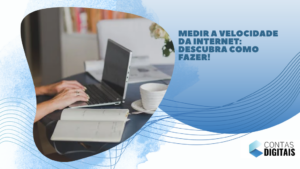 Medir a velocidade da Internet: descubra como fazer!