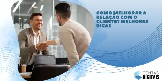 Como melhorar a relação com o cliente? Melhores dicas