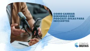 Como ganhar dinheiro com podcast: dicas para iniciantes