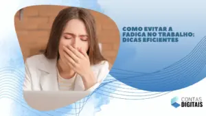 Como evitar a fadiga no trabalho: dicas eficientes