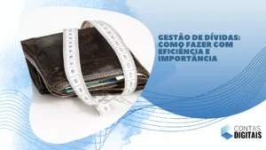 Gestão de dívidas: como fazer com eficiência e importância