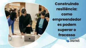 Construindo resiliência: como empreendedores podem superar o fracasso