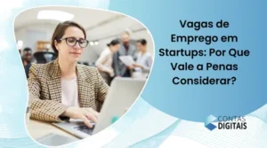 Vagas de Emprego em Startups: Por Que Vale a Penas Considerar?