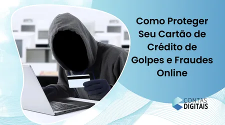 Como Proteger Seu Cartão de Crédito de Golpes e Fraudes Online