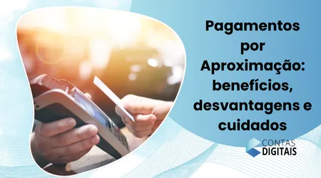 Pagamentos por Aproximação: Benefícios, Desvantagens e Cuidados