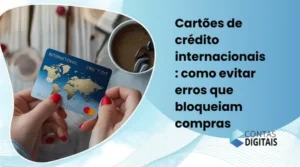 Cartões de Crédito Internacionais: Como Evitar Erros que Bloqueiam Compras